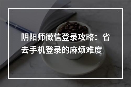 阴阳师微信登录攻略：省去手机登录的麻烦难度