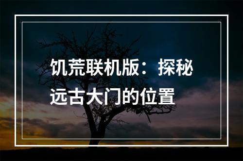 饥荒联机版：探秘远古大门的位置