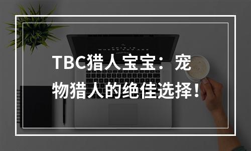 TBC猎人宝宝：宠物猎人的绝佳选择！