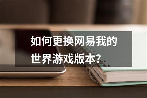 如何更换网易我的世界游戏版本？