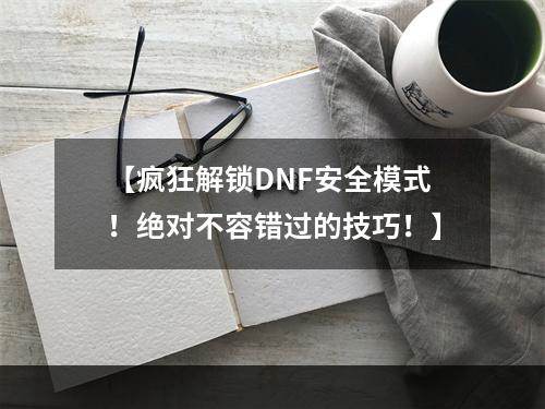 【疯狂解锁DNF安全模式！绝对不容错过的技巧！】