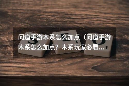 问道手游木系怎么加点（问道手游木系怎么加点？木系玩家必看攻略！）