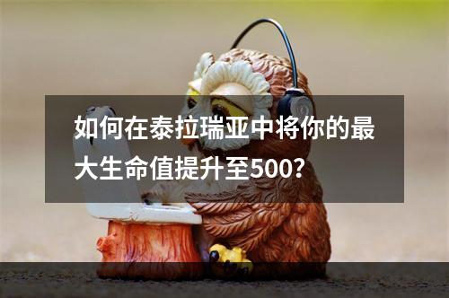 如何在泰拉瑞亚中将你的最大生命值提升至500？