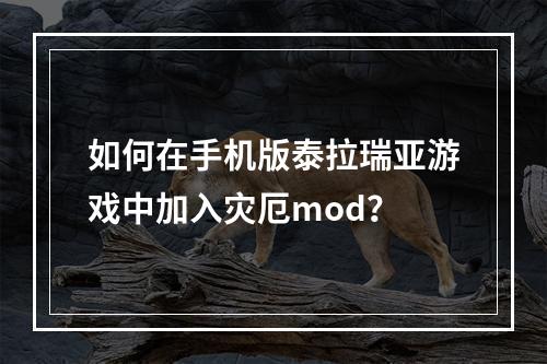 如何在手机版泰拉瑞亚游戏中加入灾厄mod？