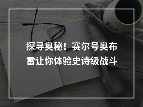 探寻奥秘！赛尔号奥布雷让你体验史诗级战斗