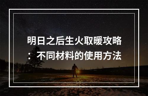 明日之后生火取暖攻略：不同材料的使用方法