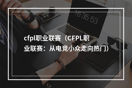 cfpl职业联赛（CFPL职业联赛：从电竞小众走向热门）