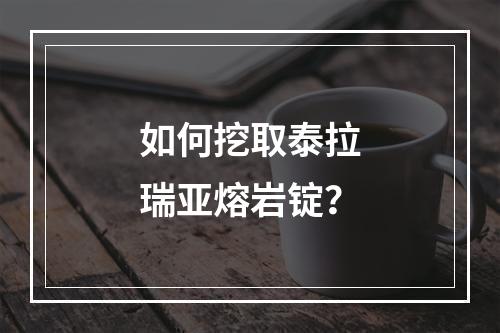 如何挖取泰拉瑞亚熔岩锭？