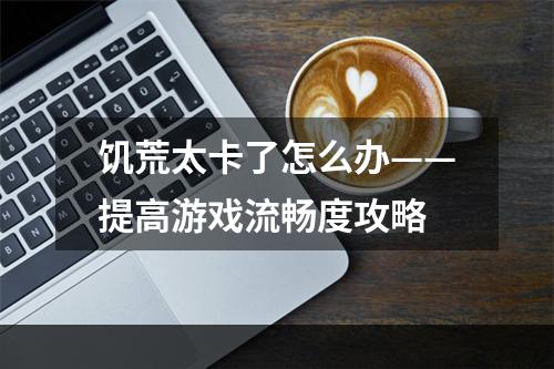 饥荒太卡了怎么办——提高游戏流畅度攻略