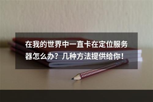 在我的世界中一直卡在定位服务器怎么办？几种方法提供给你！