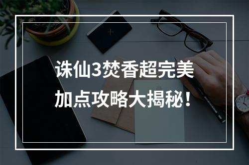 诛仙3焚香超完美加点攻略大揭秘！