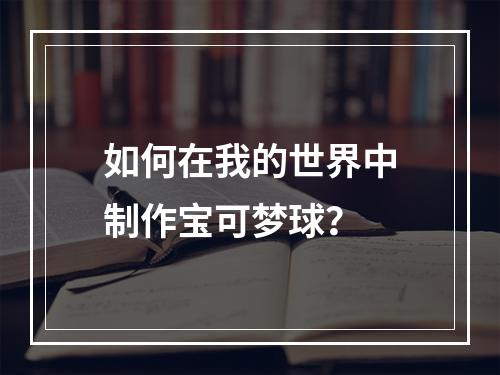 如何在我的世界中制作宝可梦球？