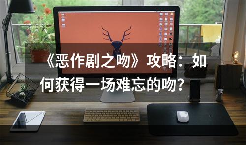 《恶作剧之吻》攻略：如何获得一场难忘的吻？