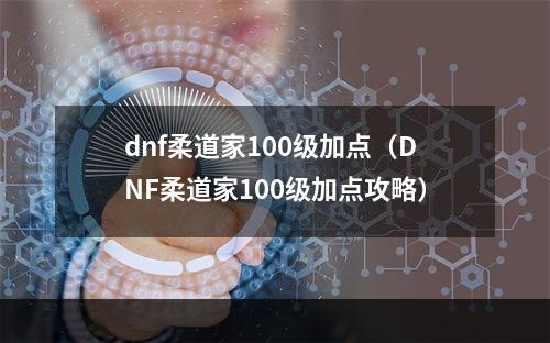 dnf柔道家100级加点（DNF柔道家100级加点攻略）