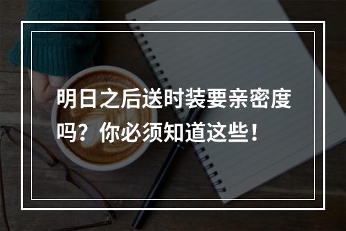 明日之后送时装要亲密度吗？你必须知道这些！