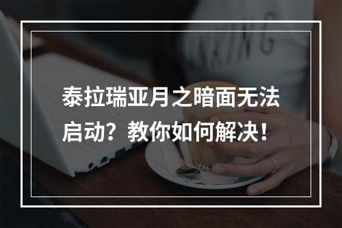 泰拉瑞亚月之暗面无法启动？教你如何解决！