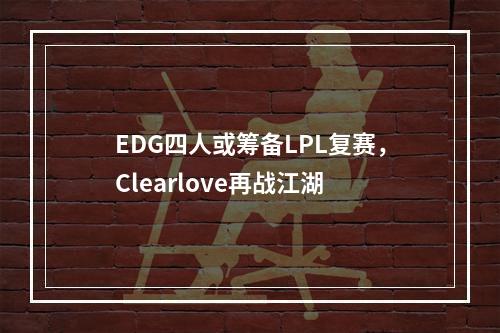 EDG四人或筹备LPL复赛，Clearlove再战江湖