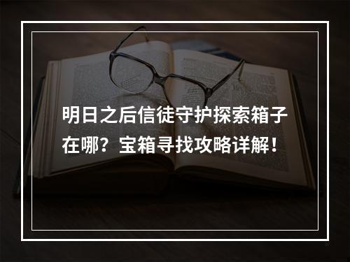 明日之后信徒守护探索箱子在哪？宝箱寻找攻略详解！