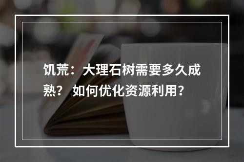 饥荒：大理石树需要多久成熟？ 如何优化资源利用？