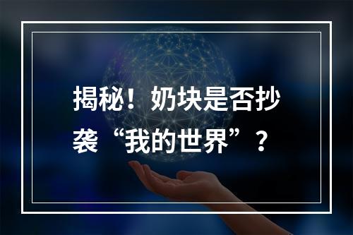 揭秘！奶块是否抄袭“我的世界”？