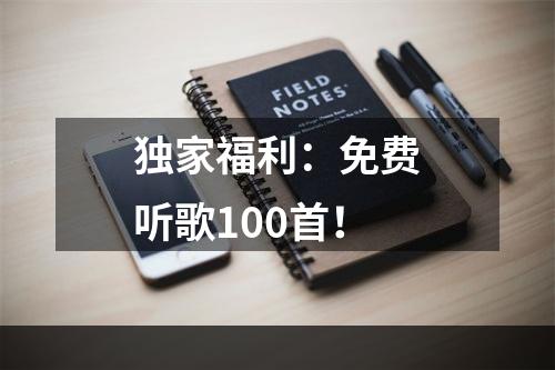 独家福利：免费听歌100首！