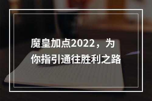 魔皇加点2022，为你指引通往胜利之路