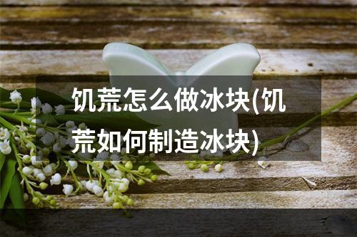 饥荒怎么做冰块(饥荒如何制造冰块)