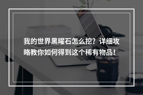 我的世界黑曜石怎么挖？详细攻略教你如何得到这个稀有物品！