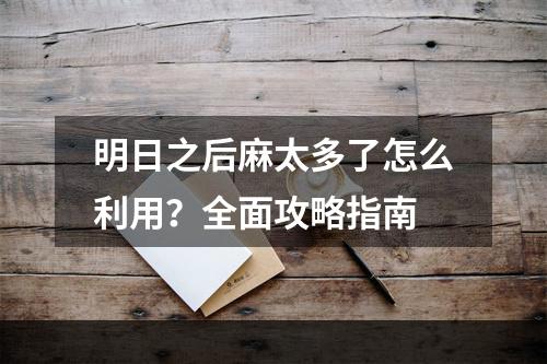 明日之后麻太多了怎么利用？全面攻略指南