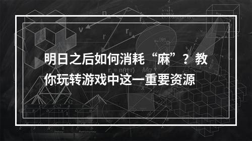 明日之后如何消耗“麻”？教你玩转游戏中这一重要资源