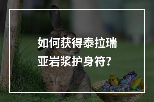 如何获得泰拉瑞亚岩浆护身符？