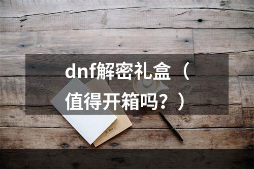 dnf解密礼盒（值得开箱吗？）