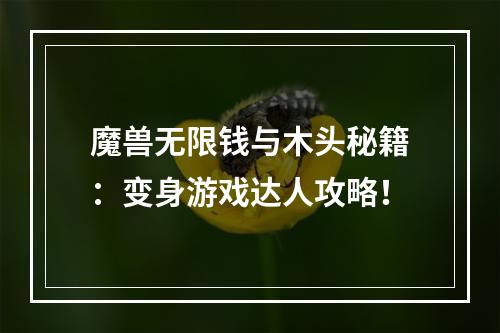 魔兽无限钱与木头秘籍：变身游戏达人攻略！