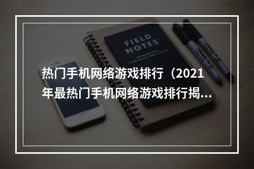 热门手机网络游戏排行（2021年最热门手机网络游戏排行揭晓！）