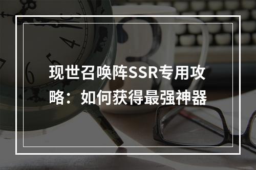 现世召唤阵SSR专用攻略：如何获得最强神器