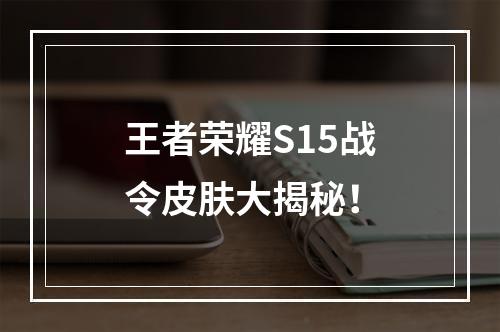 王者荣耀S15战令皮肤大揭秘！