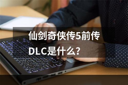 仙剑奇侠传5前传DLC是什么？