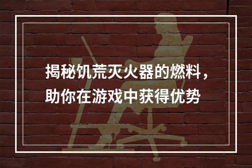 揭秘饥荒灭火器的燃料，助你在游戏中获得优势