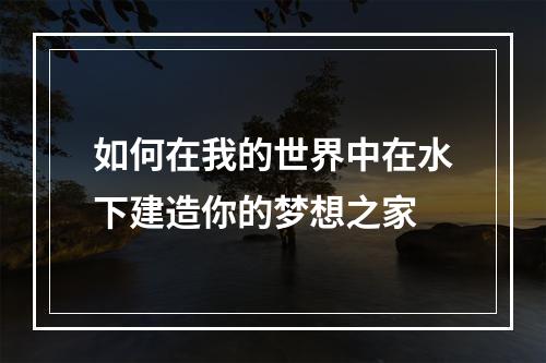 如何在我的世界中在水下建造你的梦想之家