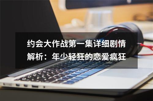 约会大作战第一集详细剧情解析：年少轻狂的恋爱疯狂