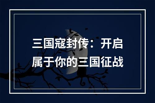 三国寇封传：开启属于你的三国征战