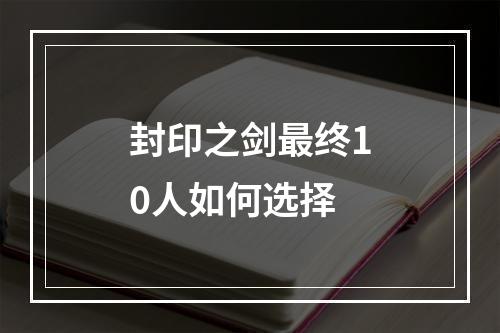 封印之剑最终10人如何选择