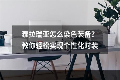 泰拉瑞亚怎么染色装备？教你轻松实现个性化时装