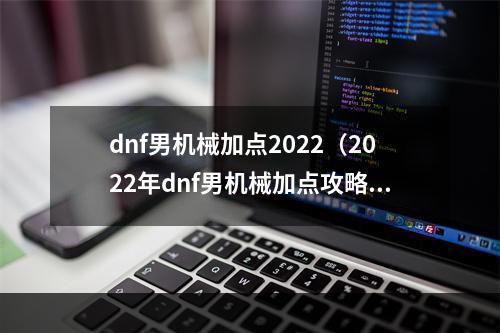 dnf男机械加点2022（2022年dnf男机械加点攻略：轻松愉悦的机甲之旅）