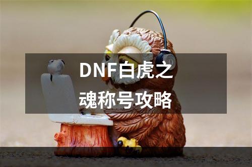 DNF白虎之魂称号攻略