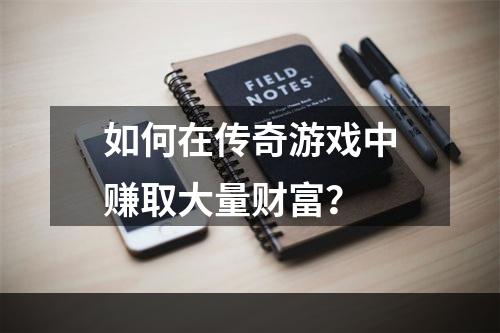 如何在传奇游戏中赚取大量财富？