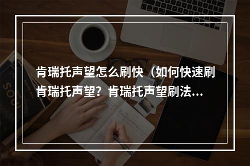 肯瑞托声望怎么刷快（如何快速刷肯瑞托声望？肯瑞托声望刷法攻略）