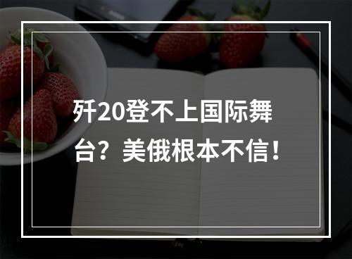 歼20登不上国际舞台？美俄根本不信！