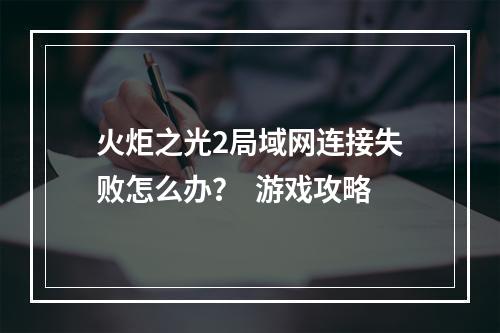 火炬之光2局域网连接失败怎么办？  游戏攻略