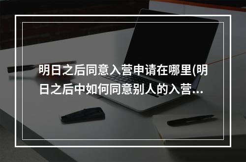 明日之后同意入营申请在哪里(明日之后中如何同意别人的入营申请)